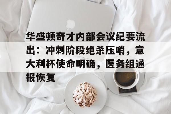 九游游戏盒-包含华盛顿奇才内部会议纪要流出：冲刺阶段绝杀压哨，意大利杯使命明确，医务组通报恢复的词条
