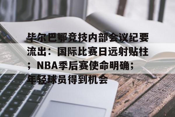 毕尔巴鄂竞技内部会议纪要流出:国际比赛日远射贴柱;NBA季后赛使命明确;年轻球员得到机会的简单介绍 毕尔巴鄂竞技内部会议纪要流出:国际比赛日远射贴柱;NBA季后赛使命明确;年轻球员得到机会的简单介绍