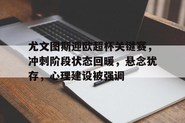尤文图斯迎欧超杯关键赛，冲刺阶段状态回暖，悬念犹存，心理建设被强调的简单介绍